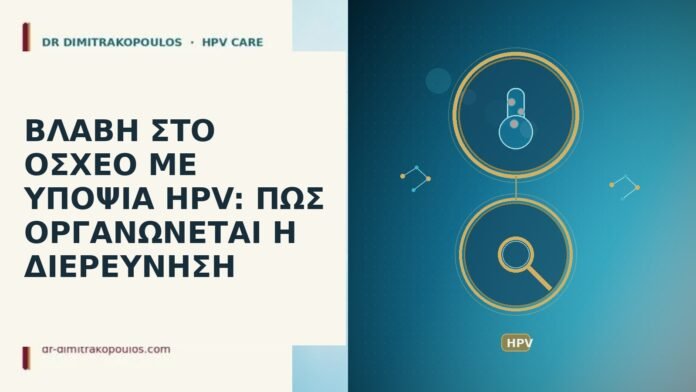 ΒΛΑΒΗ ΣΤΟ ΟΣΧΕΟ ΜΕ ΥΠΟΨΙΑ HPV: ΠΩΣ ΟΡΓΑΝΩΝΕΤΑΙ Η ΔΙΕΡΕΥΝΗΣΗ ΒΛΑΒΗ ΣΤΟ ΟΣΧΕΟ ΜΕ ΥΠΟΨΙΑ HPV: ΠΩΣ ΟΡΓΑΝΩΝΕΤΑΙ Η ΔΙΕΡΕΥΝΗΣΗ