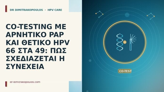 CO-TESTING ΜΕ ΑΡΝΗΤΙΚΟ PAP ΚΑΙ ΘΕΤΙΚΟ HPV 66 ΣΤΑ 49: ΠΩΣ ΣΧΕΔΙΑΖΕΤΑΙ Η ΣΥΝΕΧΕΙΑ CO-TESTING ΜΕ ΑΡΝΗΤΙΚΟ PAP ΚΑΙ ΘΕΤΙΚΟ HPV 66 ΣΤΑ 49: