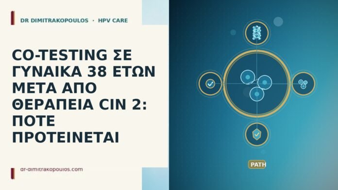CO-TESTING ΣΕ ΓΥΝΑΙΚΑ 38 ΕΤΩΝ ΜΕΤΑ ΑΠΟ ΘΕΡΑΠΕΙΑ CIN 2: ΠΟΤΕ ΠΡΟΤΕΙΝΕΤΑΙ CO-TESTING ΣΕ ΓΥΝΑΙΚΑ 38 ΕΤΩΝ ΜΕΤΑ ΑΠΟ ΘΕΡΑΠΕΙΑ CIN 2: