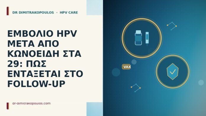 ΕΜΒΟΛΙΟ HPV ΜΕΤΑ ΑΠΟ ΚΩΝΟΕΙΔΗ ΣΤΑ 29: ΠΩΣ ΕΝΤΑΞΕΤΑΙ ΣΤΟ