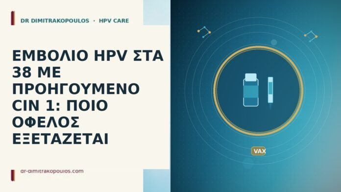 ΕΜΒΟΛΙΟ HPV ΣΤΑ 38 ΜΕ ΠΡΟΗΓΟΥΜΕΝΟ CIN 1: ΠΟΙΟ ΟΦΕΛΟΣ