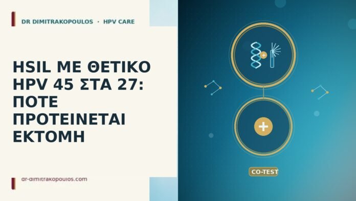 HSIL ΜΕ ΘΕΤΙΚΟ HPV 45 ΣΤΑ 27: ΠΟΤΕ ΠΡΟΤΕΙΝΕΤΑΙ ΕΚΤΟΜΗ HSIL ΜΕ ΘΕΤΙΚΟ HPV 45 ΣΤΑ 27: ΠΟΤΕ ΠΡΟΤΕΙΝΕΤΑΙ ΕΚΤΟΜΗ