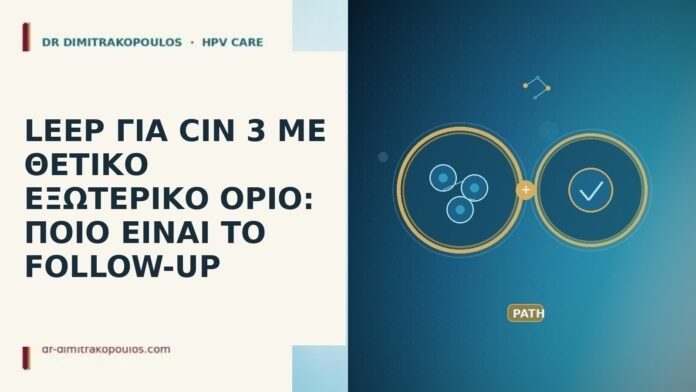 LEEP ΓΙΑ CIN 3 ΜΕ ΘΕΤΙΚΟ ΕΞΩΤΕΡΙΚΟ ΟΡΙΟ: ΠΟΙΟ ΕΙΝΑΙ ΤΟ FOLLOW-UP LEEP ΓΙΑ CIN 3 ΜΕ ΘΕΤΙΚΟ ΕΞΩΤΕΡΙΚΟ ΟΡΙΟ: ΠΟΙΟ ΕΙΝΑΙ