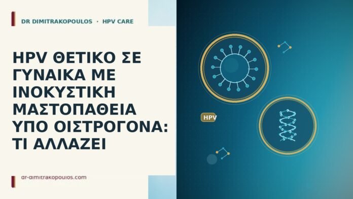 HPV ΘΕΤΙΚΟ ΣΕ ΓΥΝΑΙΚΑ ΜΕ ΙΝΟΚΥΣΤΙΚΗ ΜΑΣΤΟΠΑΘΕΙΑ ΥΠΟ ΟΙΣΤΡΟΓΟΝΑ: ΤΙ