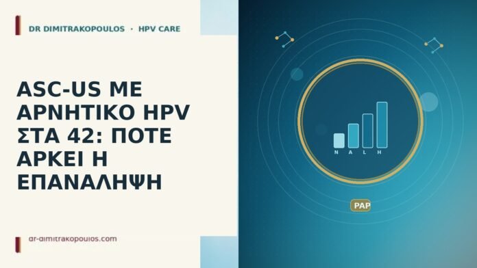 ASC-US ΜΕ ΑΡΝΗΤΙΚΟ HPV ΣΤΑ 42: ΠΟΤΕ ΑΡΚΕΙ Η ΕΠΑΝΑΛΗΨΗ