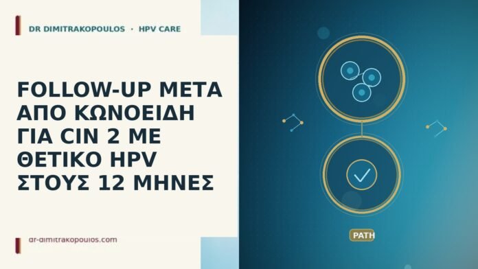 FOLLOW-UP ΜΕΤΑ ΑΠΟ ΚΩΝΟΕΙΔΗ ΓΙΑ CIN 2 ΜΕ ΘΕΤΙΚΟ HPV