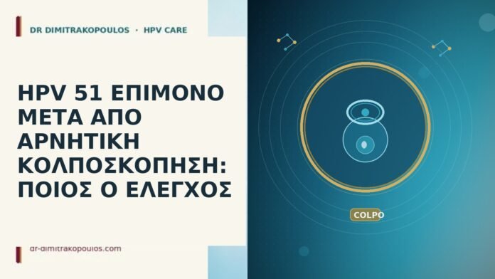 HPV 51 ΕΠΙΜΟΝΟ ΜΕΤΑ ΑΠΟ ΑΡΝΗΤΙΚΗ ΚΟΛΠΟΣΚΟΠΗΣΗ: ΠΟΙΟΣ Ο ΕΛΕΓΧΟΣ
