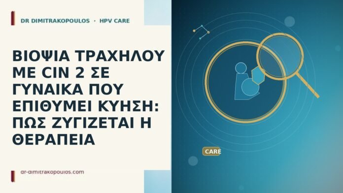 ΒΙΟΨΙΑ ΤΡΑΧΗΛΟΥ ΜΕ CIN 2 ΣΕ ΓΥΝΑΙΚΑ ΠΟΥ ΕΠΙΘΥΜΕΙ ΚΥΗΣΗ: ΠΩΣ ΖΥΓΙΖΕΤΑΙ Η ΘΕΡΑΠΕΙΑ ΒΙΟΨΙΑ ΤΡΑΧΗΛΟΥ ΜΕ CIN 2 ΣΕ ΓΥΝΑΙΚΑ ΠΟΥ ΕΠΙΘΥΜΕΙ ΚΥΗΣΗ:
