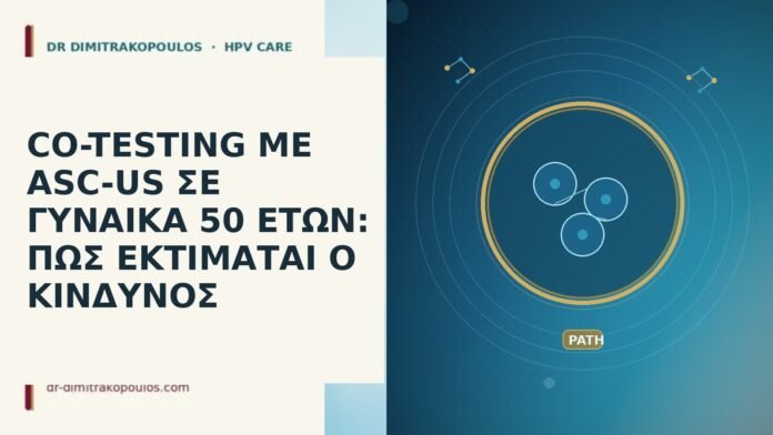 CO-TESTING ΜΕ ASC-US ΣΕ ΓΥΝΑΙΚΑ 50 ΕΤΩΝ: ΠΩΣ ΕΚΤΙΜΑΤΑΙ Ο ΚΙΝΔΥΝΟΣ CO-TESTING ΜΕ ASC-US ΣΕ ΓΥΝΑΙΚΑ 50 ΕΤΩΝ: ΠΩΣ ΕΚΤΙΜΑΤΑΙ Ο