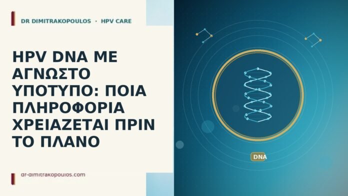 HPV DNA ΜΕ ΑΓΝΩΣΤΟ ΥΠΟΤΥΠΟ: ΠΟΙΑ ΠΛΗΡΟΦΟΡΙΑ ΧΡΕΙΑΖΕΤΑΙ ΠΡΙΝ ΤΟ ΠΛΑΝΟ HPV DNA ΜΕ ΑΓΝΩΣΤΟ ΥΠΟΤΥΠΟ: ΠΟΙΑ ΠΛΗΡΟΦΟΡΙΑ ΧΡΕΙΑΖΕΤΑΙ ΠΡΙΝ ΤΟ