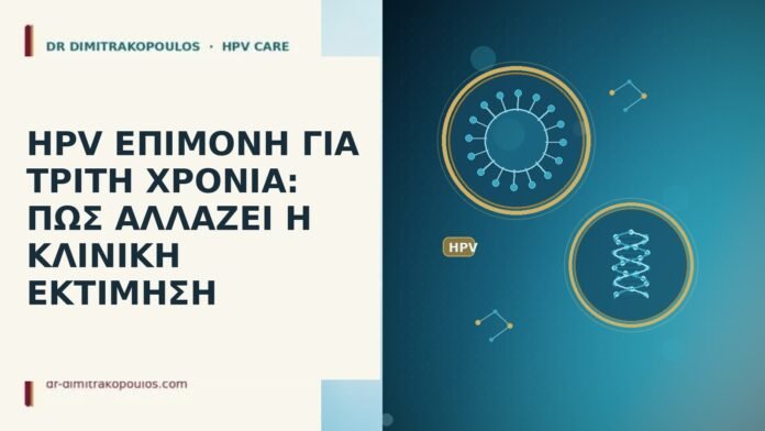 HPV ΕΠΙΜΟΝΗ ΓΙΑ ΤΡΙΤΗ ΧΡΟΝΙΑ: ΠΩΣ ΑΛΛΑΖΕΙ Η ΚΛΙΝΙΚΗ ΕΚΤΙΜΗΣΗ HPV ΕΠΙΜΟΝΗ ΓΙΑ ΤΡΙΤΗ ΧΡΟΝΙΑ: ΠΩΣ ΑΛΛΑΖΕΙ Η ΚΛΙΝΙΚΗ ΕΚΤΙΜΗΣΗ
