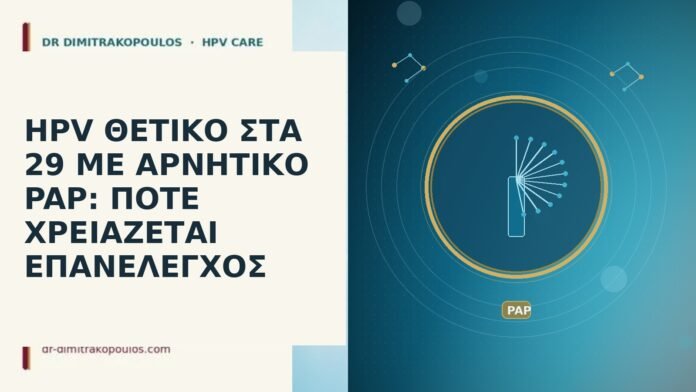 HPV ΘΕΤΙΚΟ ΣΤΑ 29 ΜΕ ΑΡΝΗΤΙΚΟ PAP: ΠΟΤΕ ΧΡΕΙΑΖΕΤΑΙ ΕΠΑΝΕΛΕΓΧΟΣ HPV ΘΕΤΙΚΟ ΣΤΑ 29 ΜΕ ΑΡΝΗΤΙΚΟ PAP: ΠΟΤΕ ΧΡΕΙΑΖΕΤΑΙ ΕΠΑΝΕΛΕΓΧΟΣ
