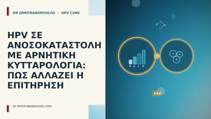HPV ΣΕ ΑΝΟΣΟΚΑΤΑΣΤΟΛΗ ΜΕ ΑΡΝΗΤΙΚΗ ΚΥΤΤΑΡΟΛΟΓΙΑ: ΠΩΣ ΑΛΛΑΖΕΙ Η ΕΠΙΤΗΡΗΣΗ HPV ΣΕ ΑΝΟΣΟΚΑΤΑΣΤΟΛΗ ΜΕ ΑΡΝΗΤΙΚΗ ΚΥΤΤΑΡΟΛΟΓΙΑ: ΠΩΣ ΑΛΛΑΖΕΙ Η ΕΠΙΤΗΡΗΣΗ