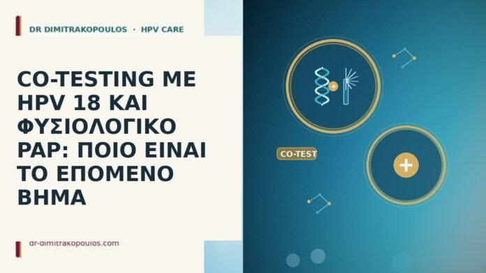 CO-TESTING ΜΕ HPV 18 ΚΑΙ ΦΥΣΙΟΛΟΓΙΚΟ PAP: ΠΟΙΟ ΕΙΝΑΙ ΤΟ ΕΠΟΜΕΝΟ ΒΗΜΑ CO-TESTING ΜΕ HPV 18 ΚΑΙ ΦΥΣΙΟΛΟΓΙΚΟ PAP: ΠΟΙΟ ΕΙΝΑΙ ΤΟ
