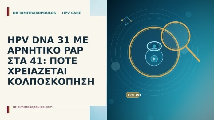 HPV DNA 31 ΜΕ ΑΡΝΗΤΙΚΟ PAP ΣΤΑ 41: ΠΟΤΕ ΧΡΕΙΑΖΕΤΑΙ ΚΟΛΠΟΣΚΟΠΗΣΗ HPV DNA 31 ΜΕ ΑΡΝΗΤΙΚΟ PAP ΣΤΑ 41: ΠΟΤΕ ΧΡΕΙΑΖΕΤΑΙ