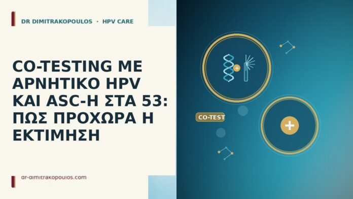 CO-TESTING ΜΕ ΑΡΝΗΤΙΚΟ HPV ΚΑΙ ASC-H ΣΤΑ 53: ΠΩΣ ΠΡΟΧΩΡΑ Η ΕΚΤΙΜΗΣΗ CO-TESTING ΜΕ ΑΡΝΗΤΙΚΟ HPV ΚΑΙ ASC-H ΣΤΑ 53: ΠΩΣ ΠΡΟΧΩΡΑ