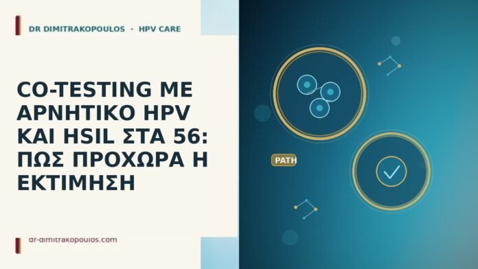 CO-TESTING ΜΕ ΑΡΝΗΤΙΚΟ HPV ΚΑΙ HSIL ΣΤΑ 56: ΠΩΣ ΠΡΟΧΩΡΑ Η ΕΚΤΙΜΗΣΗ CO-TESTING ΜΕ ΑΡΝΗΤΙΚΟ HPV ΚΑΙ HSIL ΣΤΑ 56: ΠΩΣ ΠΡΟΧΩΡΑ