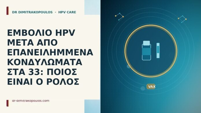 ΕΜΒΟΛΙΟ HPV ΜΕΤΑ ΑΠΟ ΕΠΑΝΕΙΛΗΜΜΕΝΑ ΚΟΝΔΥΛΩΜΑΤΑ ΣΤΑ 33: ΠΟΙΟΣ ΕΙΝΑΙ Ο ΡΟΛΟΣ ΕΜΒΟΛΙΟ HPV ΜΕΤΑ ΑΠΟ ΕΠΑΝΕΙΛΗΜΜΕΝΑ ΚΟΝΔΥΛΩΜΑΤΑ ΣΤΑ 33: ΠΟΙΟΣ ΕΙΝΑΙ