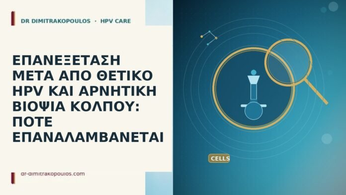 ΕΠΑΝΕΞΕΤΑΣΗ ΜΕΤΑ ΑΠΟ ΘΕΤΙΚΟ HPV ΚΑΙ ΑΡΝΗΤΙΚΗ ΒΙΟΨΙΑ ΚΟΛΠΟΥ: ΠΟΤΕ ΕΠΑΝΑΛΑΜΒΑΝΕΤΑΙ ΕΠΑΝΕΞΕΤΑΣΗ ΜΕΤΑ ΑΠΟ ΘΕΤΙΚΟ HPV ΚΑΙ ΑΡΝΗΤΙΚΗ ΒΙΟΨΙΑ ΚΟΛΠΟΥ: ΠΟΤΕ