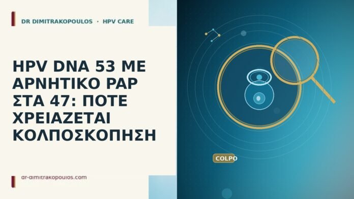 HPV DNA 53 ΜΕ ΑΡΝΗΤΙΚΟ PAP ΣΤΑ 47: ΠΟΤΕ ΧΡΕΙΑΖΕΤΑΙ