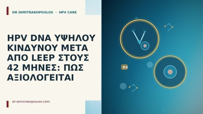 HPV DNA ΥΨΗΛΟΥ ΚΙΝΔΥΝΟΥ ΜΕΤΑ ΑΠΟ LEEP ΣΤΟΥΣ 42 ΜΗΝΕΣ: ΠΩΣ ΑΞΙΟΛΟΓΕΙΤΑΙ HPV DNA ΥΨΗΛΟΥ ΚΙΝΔΥΝΟΥ ΜΕΤΑ ΑΠΟ LEEP ΣΤΟΥΣ 42 ΜΗΝΕΣ: