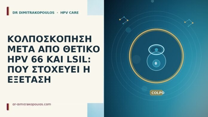 ΚΟΛΠΟΣΚΟΠΗΣΗ ΜΕΤΑ ΑΠΟ ΘΕΤΙΚΟ HPV 66 ΚΑΙ LSIL: ΠΟΥ ΣΤΟΧΕΥΕΙ Η ΕΞΕΤΑΣΗ ΚΟΛΠΟΣΚΟΠΗΣΗ ΜΕΤΑ ΑΠΟ ΘΕΤΙΚΟ HPV 66 ΚΑΙ LSIL: ΠΟΥ ΣΤΟΧΕΥΕΙ