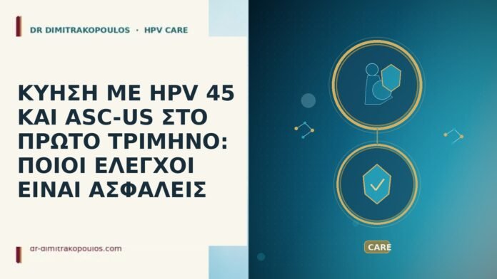ΚΥΗΣΗ ΜΕ HPV 45 ΚΑΙ ASC-US ΣΤΟ ΠΡΩΤΟ ΤΡΙΜΗΝΟ: ΠΟΙΟΙ ΕΛΕΓΧΟΙ ΕΙΝΑΙ ΑΣΦΑΛΕΙΣ ΚΥΗΣΗ ΜΕ HPV 45 ΚΑΙ ASC-US ΣΤΟ ΠΡΩΤΟ ΤΡΙΜΗΝΟ: ΠΟΙΟΙ