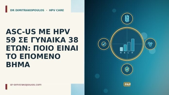 ASC-US ΜΕ HPV 59 ΣΕ ΓΥΝΑΙΚΑ 38 ΕΤΩΝ: ΠΟΙΟ ΕΙΝΑΙ ΤΟ ΕΠΟΜΕΝΟ ΒΗΜΑ ASC-US ΜΕ HPV 59 ΣΕ ΓΥΝΑΙΚΑ 38 ΕΤΩΝ: ΠΟΙΟ ΕΙΝΑΙ