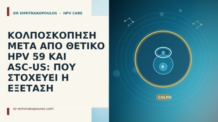 ΚΟΛΠΟΣΚΟΠΗΣΗ ΜΕΤΑ ΑΠΟ ΘΕΤΙΚΟ HPV 59 ΚΑΙ ASC-US: ΠΟΥ ΣΤΟΧΕΥΕΙ Η ΕΞΕΤΑΣΗ ΚΟΛΠΟΣΚΟΠΗΣΗ ΜΕΤΑ ΑΠΟ ΘΕΤΙΚΟ HPV 59 ΚΑΙ ASC-US: ΠΟΥ ΣΤΟΧΕΥΕΙ