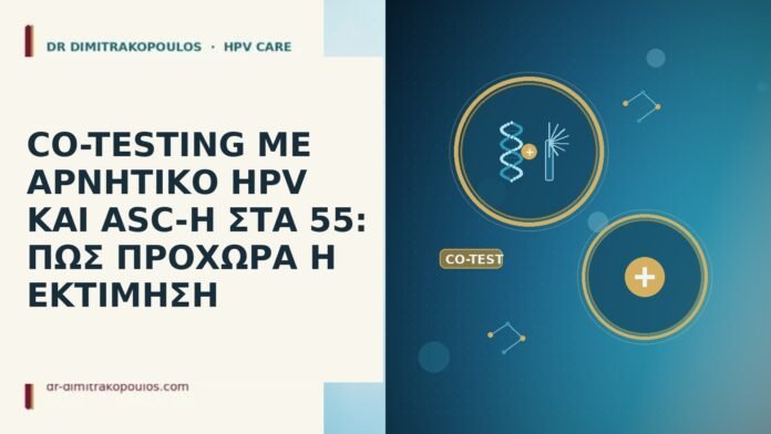 CO-TESTING ΜΕ ΑΡΝΗΤΙΚΟ HPV ΚΑΙ ASC-H ΣΤΑ 55: ΠΩΣ ΠΡΟΧΩΡΑ Η ΕΚΤΙΜΗΣΗ CO-TESTING ΜΕ ΑΡΝΗΤΙΚΟ HPV ΚΑΙ ASC-H ΣΤΑ 55: ΠΩΣ ΠΡΟΧΩΡΑ