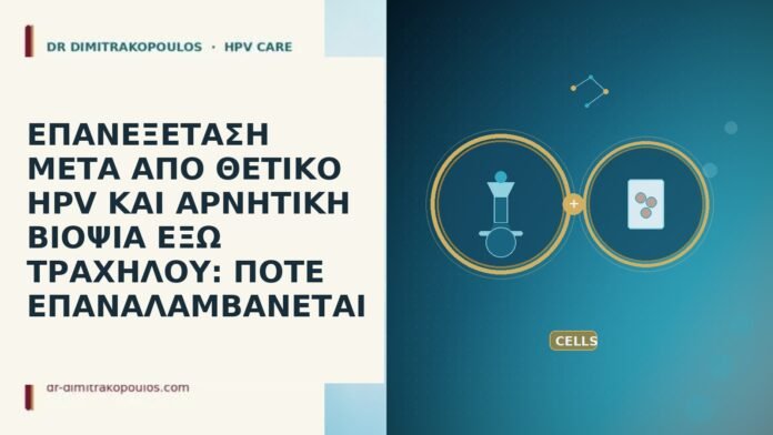 ΕΠΑΝΕΞΕΤΑΣΗ ΜΕΤΑ ΑΠΟ ΘΕΤΙΚΟ HPV ΚΑΙ ΑΡΝΗΤΙΚΗ ΒΙΟΨΙΑ ΕΞΩ ΤΡΑΧΗΛΟΥ: ΠΟΤΕ ΕΠΑΝΑΛΑΜΒΑΝΕΤΑΙ ΕΠΑΝΕΞΕΤΑΣΗ ΜΕΤΑ ΑΠΟ ΘΕΤΙΚΟ HPV ΚΑΙ ΑΡΝΗΤΙΚΗ ΒΙΟΨΙΑ ΕΞΩ ΤΡΑΧΗΛΟΥ:
