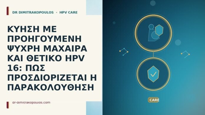 ΚΥΗΣΗ ΜΕ ΠΡΟΗΓΟΥΜΕΝΗ ΨΥΧΡΗ ΜΑΧΑΙΡΑ ΚΑΙ ΘΕΤΙΚΟ HPV 16: ΠΩΣ