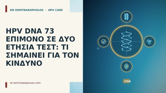 HPV DNA 73 ΕΠΙΜΟΝΟ ΣΕ ΔΥΟ ΕΤΗΣΙΑ ΤΕΣΤ: ΤΙ ΣΗΜΑΙΝΕΙ ΓΙΑ ΤΟΝ ΚΙΝΔΥΝΟ HPV DNA 73 ΕΠΙΜΟΝΟ ΣΕ ΔΥΟ ΕΤΗΣΙΑ ΤΕΣΤ: ΤΙ ΣΗΜΑΙΝΕΙ