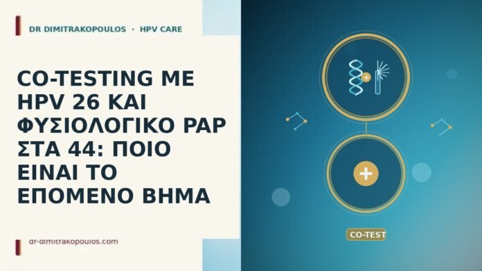 CO-TESTING ΜΕ HPV 26 ΚΑΙ ΦΥΣΙΟΛΟΓΙΚΟ PAP ΣΤΑ 44: ΠΟΙΟ ΕΙΝΑΙ ΤΟ ΕΠΟΜΕΝΟ ΒΗΜΑ CO-TESTING ΜΕ HPV 26 ΚΑΙ ΦΥΣΙΟΛΟΓΙΚΟ PAP ΣΤΑ 44: ΠΟΙΟ