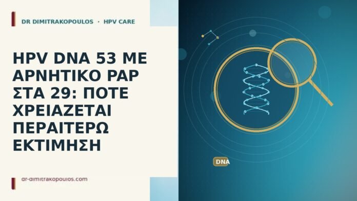 HPV DNA 53 ΜΕ ΑΡΝΗΤΙΚΟ PAP ΣΤΑ 29: ΠΟΤΕ ΧΡΕΙΑΖΕΤΑΙ