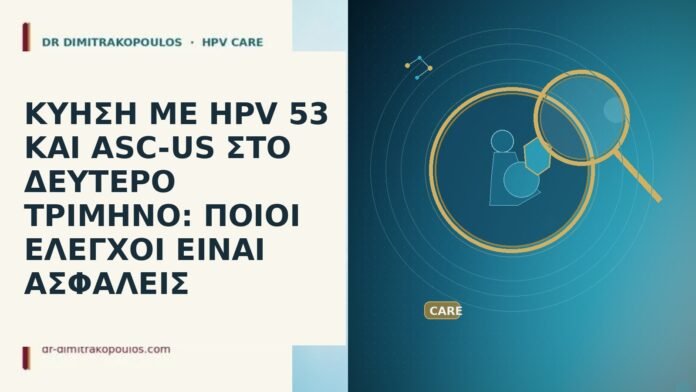 ΚΥΗΣΗ ΜΕ HPV 53 ΚΑΙ ASC-US ΣΤΟ ΔΕΥΤΕΡΟ ΤΡΙΜΗΝΟ: ΠΟΙΟΙ ΕΛΕΓΧΟΙ ΕΙΝΑΙ ΑΣΦΑΛΕΙΣ ΚΥΗΣΗ ΜΕ HPV 53 ΚΑΙ ASC-US ΣΤΟ ΔΕΥΤΕΡΟ ΤΡΙΜΗΝΟ: ΠΟΙΟΙ