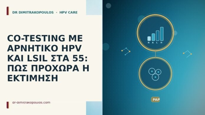 CO-TESTING ΜΕ ΑΡΝΗΤΙΚΟ HPV ΚΑΙ LSIL ΣΤΑ 55: ΠΩΣ ΠΡΟΧΩΡΑ Η ΕΚΤΙΜΗΣΗ CO-TESTING ΜΕ ΑΡΝΗΤΙΚΟ HPV ΚΑΙ LSIL ΣΤΑ 55: ΠΩΣ ΠΡΟΧΩΡΑ