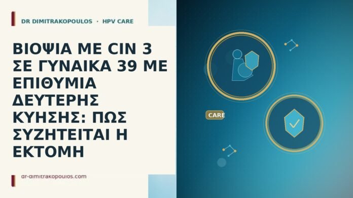 ΒΙΟΨΙΑ ΜΕ CIN 3 ΣΕ ΓΥΝΑΙΚΑ 39 ΜΕ ΕΠΙΘΥΜΙΑ ΔΕΥΤΕΡΗΣ ΚΥΗΣΗΣ: ΠΩΣ ΣΥΖΗΤΕΙΤΑΙ Η ΕΚΤΟΜΗ ΒΙΟΨΙΑ ΜΕ CIN 3 ΣΕ ΓΥΝΑΙΚΑ 39 ΜΕ ΕΠΙΘΥΜΙΑ ΔΕΥΤΕΡΗΣ