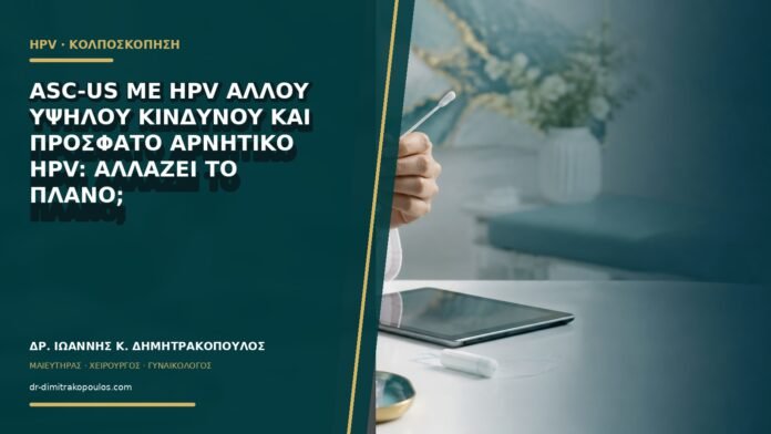 gynaikologikes-ypiresies-b60-16 ASC-US με HPV άλλου υψηλού κινδύνου και πρόσφατο αρνητικό HPV: αλλάζει το πλάνο;
