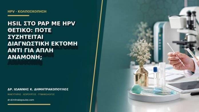 HSIL στο Pap με HPV θετικό: πότε συζητείται διαγνωστική εκτομή αντί για απλή αναμονή;