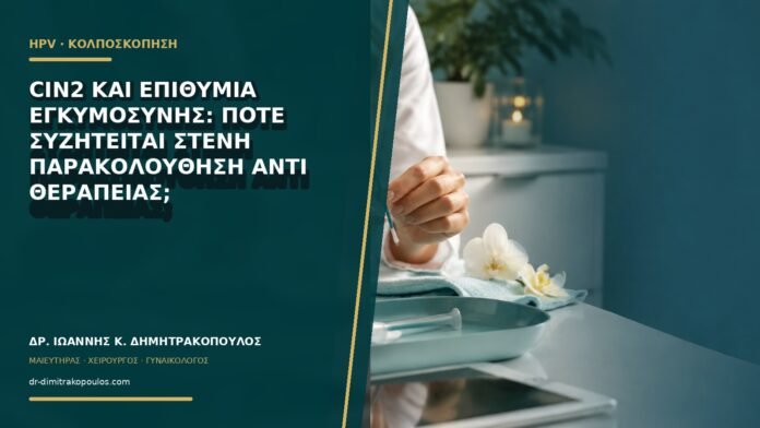 gynaikologikes-ypiresies-b60-30 CIN2 και επιθυμία εγκυμοσύνης: πότε συζητείται στενή παρακολούθηση αντί θεραπείας;