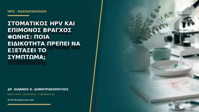 Στοματικός HPV και επίμονος βράγχος φωνής: ποια ειδικότητα πρέπει να εξετάσει το σύμπτωμα;
