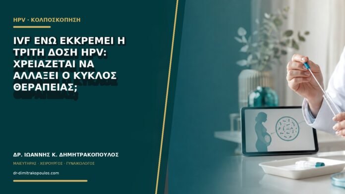 IVF ενώ εκκρεμεί η τρίτη δόση HPV: χρειάζεται να αλλάξει ο κύκλος θεραπείας;