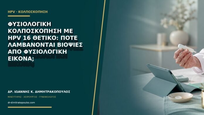 Φυσιολογική κολποσκόπηση με HPV 16 θετικό: πότε λαμβάνονται βιοψίες από φυσιολογική εικόνα;