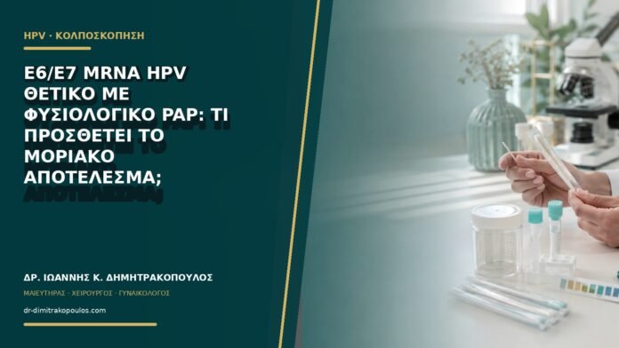 E6/E7 mRNA HPV θετικό με φυσιολογικό Pap: τι προσθέτει το μοριακό αποτέλεσμα;