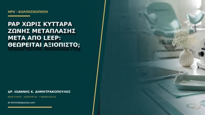 Pap χωρίς κύτταρα ζώνης μετάπλασης μετά από LEEP: θεωρείται αξιόπιστο;
