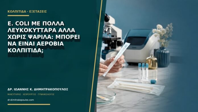gynaikologikes-ypiresies-b68-42 E. coli με πολλά λευκοκύτταρα αλλά χωρίς ψαρίλα: μπορεί να είναι αερόβια κολπίτιδα;