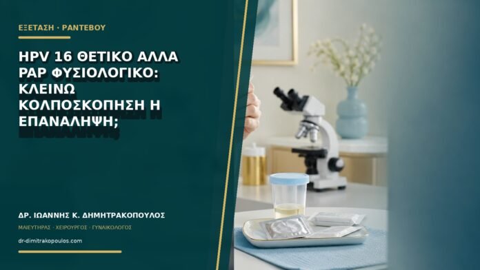 gynaikologikes-ypiresies-b75-14 HPV 16 θετικό αλλά Pap φυσιολογικό: κλείνω κολποσκόπηση ή επανάληψη;