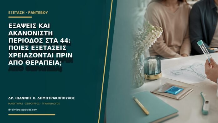 Εξάψεις και ακανόνιστη περίοδος στα 44: ποιες εξετάσεις χρειάζονται πριν από θεραπεία;