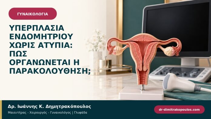 Υπερπλασία ενδομητρίου χωρίς ατυπία: πώς οργανώνεται η παρακολούθηση;